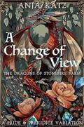 A Change of View: A Pride and Prejudice Variation (The Dragons of Stonefire Farm #2) by Anja Katz