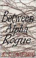 Between the Alpha and the Rogue by Kayla Cacopardo