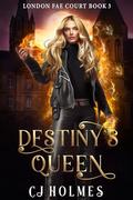 Destiny's Queen (London Fae Court #3) by C.J. Holmes