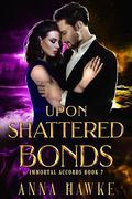 Upon Shattered Bonds (The Immortal Accords #7) by Anna Hawke