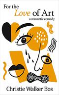 For the Love of Art: a romantic comedy by Christie Walker Bos