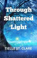 THROUGH SHATTERED LIGHT by Tielle St. Clare