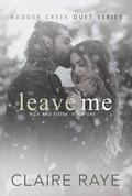 Leave Me (Badger Creek Duet #7) by Claire Raye