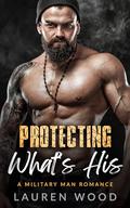 Protecting What's His: A Second Chance, Best Friend's Little Sister Romance (A Military Man Romance #2) by Lauren Wood
