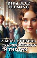 A Most Unusual Transformation in the Ton: A Wallflower 'Makeover' Historical Regency Romance Novel (Regency Makeovers & Metamorphoses #1) by Rika Mae Fleming