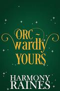Orc-wardly Yours by Harmony Raines