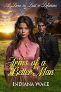 The Arms of a Better Man (A Love to Last a Lifetime) by Indiana Wake