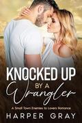 Knocked Up by a Wrangler: A Small Town Enemies to Lovers Romance (Pine Ridge #1) by Harper Gray