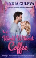 In a World Without Coffee: A Magic Portal into a Fantasy Romance (Doctors Without Boundaries #1) by Lydia Guleva