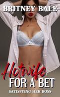 Hotwife for a Bet: Satisfying Her Boss by Britney Bale
