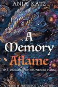 A Memory Aflame: A Pride and Prejudice Variation (The Dragons of Stonefire Farm #6) by Anja Katz