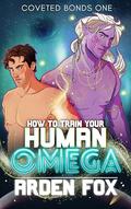 How to Train Your Human Omega (Coveted Bonds #1) by Arden Fox