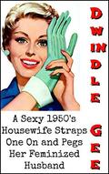 A Sexy 1950’s Housewife Straps One On And Pegs Her Feminized Husband: An Explicit and Erotic Tale of Forced Sissification and Crossdressing 1950's Style! by Dwindle Gee