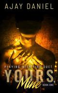 Yours, Mine (Playing with Fire #1) by Ajay Daniel