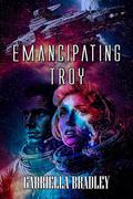 Emancipating Troy by Gabriella Bradley