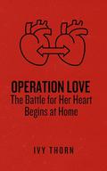 Operation Love: The Battle for Her Heart Begins at Home by Ivy Thorn