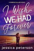 I Wish We Had Forever (Harbour Village #3) by Jessica Peterson