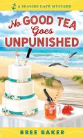 No Good Tea Goes Unpunished (Seaside Cafe Mystery #2) by Bree Baker
