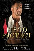 His To Protect: A Dark Mafia Romance (Safe in His Arms #1) by Celeste Jones