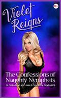 The Confessions of Naughty Nymphets: 30 Cheating and Male Chastity Fantasies by Violet Reigns