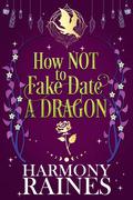 How NOT to Fake Date a Dragon by Harmony Raines