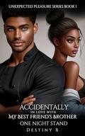 Accidentally in Love with My Best Friend's Brother: One-night stand (Unexpected Pleasure #1) by Destiny B