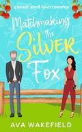 Matchmaking the Silver Fox: A Sweet, Small-Town Romance by Ava Wakefield