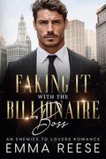 Faking It With The Billionaire Boss: An Enemies To Lovers Romance by Emma Reese