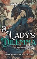 A Lady's Dilemma: A Pride and Prejudice Variation (Derbyshire Dragonriders #4) by Anja Katz
