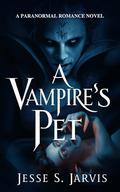 A Vampire's Pet: A PARANORMAL ROMANCE NOVEL by Jesse S. Jarvis