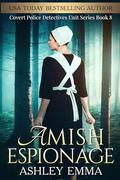 Amish Espionage: The Covert Police Detectives Unit Series, Book 8 by Ashley Emma