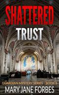 Shattered Trust (GUARDIAN MYSTERY SERIES #3) by Mary Jane Forbes