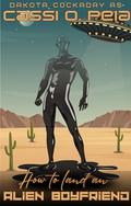 How to Land an Alien Boyfriend by Cassi O. Peia
