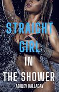 Straight Girl in the Shower - The Whole Story: First Time with My Lesbian Rooomate by Ashley Halladay