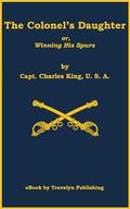 The Colonel’s Daughter; or, Winning His Spurs by Jim Gravelyn