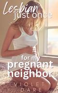 For My Pregnant Neighbor: First Time Straight to Lesbian Seduction (Lesbian Just Once #3) by Violet Dare