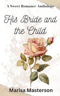 His Bride and the Child: A Sweet Romance Anthology by Marisa Masterson