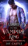 Married to the Vampire King (Blood Bonded Mates #2) by Jay Castle