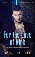 For the Love of Kink (It's a Kink Thing #8) by M.C. Roth