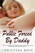 PUBLIC FORCED BY DADDY: Collection of Taboo Sex & Fantasy Romance Erotic Stories: First Time, Cheating, Rough Dom, BDSM, Forbidden Family, Swingers, College ... (Dirty & Explicit Erotic for Adults #1) by Christina Rose
