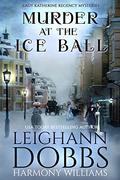 Murder at the Ice Ball (Lady Katherine Regency Matchmaker #3) by Leighann Dobbs