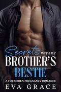 Secrets With My Brother's Bestie: A Forbidden Pregnancy Romance by Eva Grace