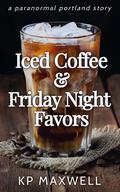 Iced Coffee & Friday Night Favors (Paranormal Portland) by K.P. Maxwell