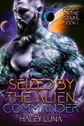 Seized by the Alien Commander (Heart in the Stars #1) by Haley Luna