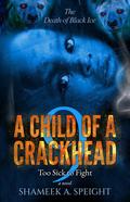 A CHILD OF A CRACKHEAD 9: Too Sick To Fight by Shameek A. Speight