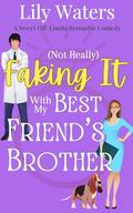 (Not Really) Faking It With My Best Friend's Brother: A Sweet Off-Limits Romantic Comedy by Lily Waters