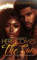 Here Comes the Sun : A Grumpy/Sunshine Romance by Mycah Edwards