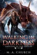 Walking in Darkness (Dragons of San DeLain #2) by M.A. Church