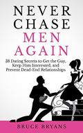 Never Chase Men Again: 38 Dating Secrets to Get the Guy, Keep Him Interested, and Prevent Dead-End Relationships by Bruce Bryans