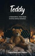 Teddy : A Paranormal Teddy Bear Stuffed Animal Romance by Christina Mattingly